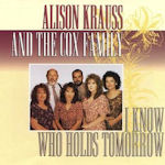 I Know Who Holds Tomorrow - {Alison Krauss} + Cox Family