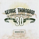 30 Years Of Rock - Greatest Hits - {George Thorogood} + the Destroyers