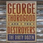The Dirty Dozen - {George Thorogood} + the Destroyers
