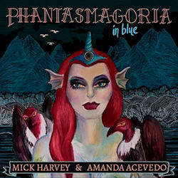 Phantasmagoria In Blue - {Mick Harvey} + {Amanda Acevedo}