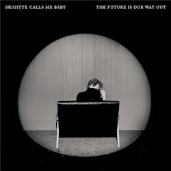 The Future Is Our Way Out - Brigitte Calls Me Baby