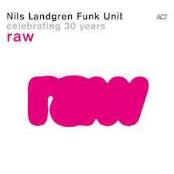Raw - Celebrating 30 Years - Nils Landgren Funk Unit